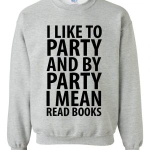 I Like To Party And By Party I Mean Read Books Sweatshirt (BSM)