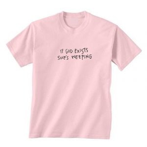 If God Exists She’s Weeping T-Shirt (BSM)