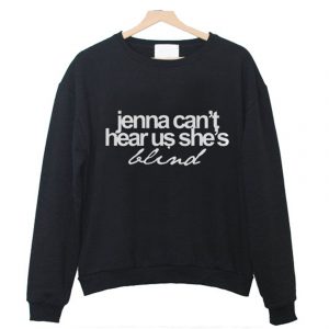 Jenna Can’t Hear Us She’s Blind Sweatshirt (BSM)