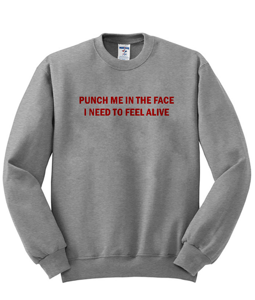 Punch Me In The Face I Beed To Feel Alive Sweatshirt (BSM)