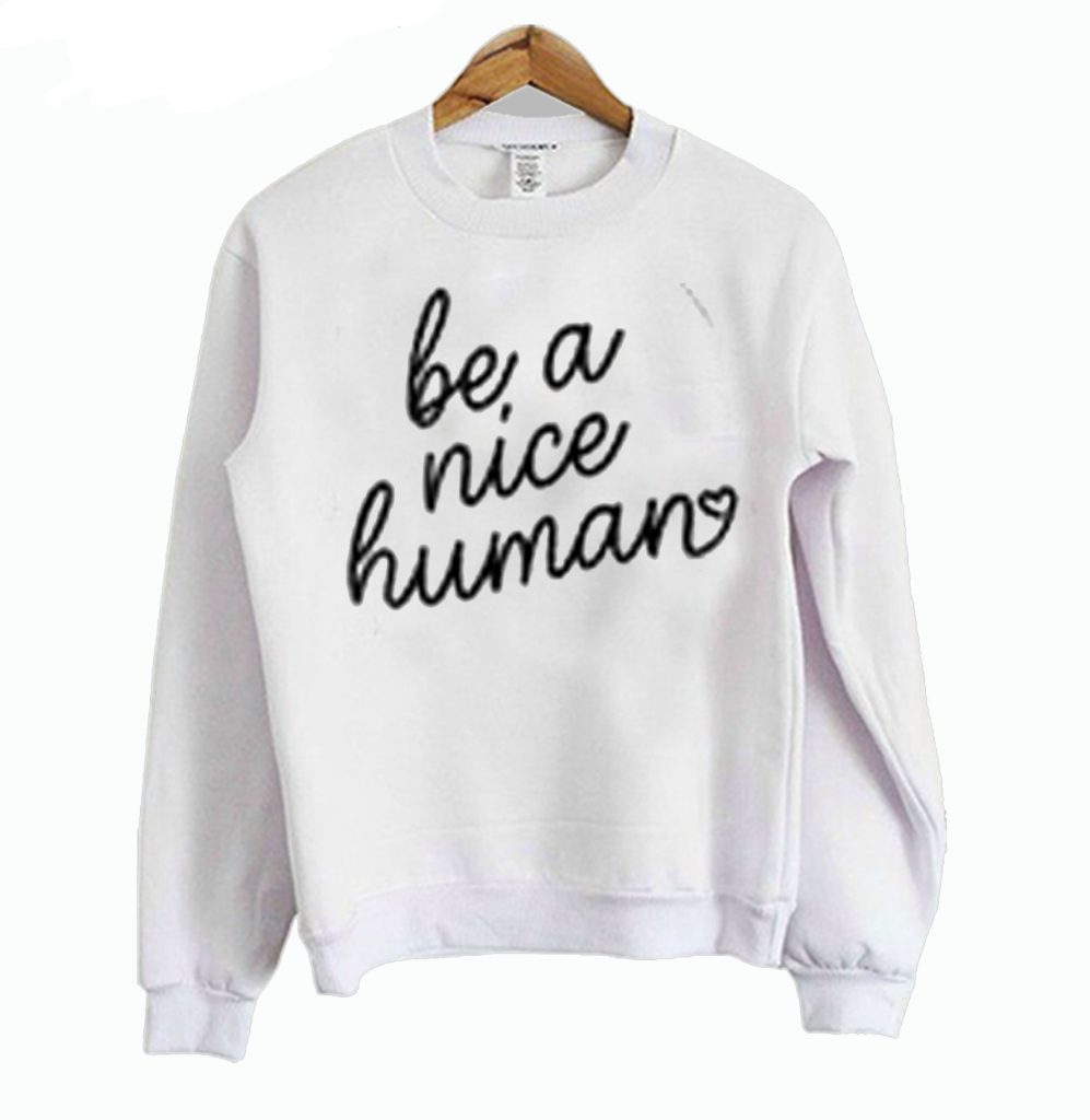 be a nice human sweatshirt