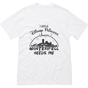 I Am A Disney Princess Unless Winterfell Needs Me T-Shirt (BSM)
