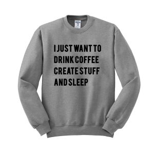 I Just Want To Drink Coffee Create Stuff and Sleep Sweatshirt (BSM)