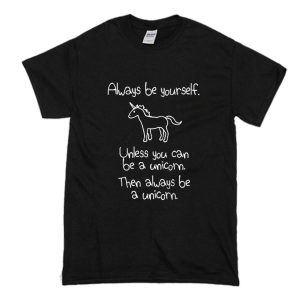 Always Be Yourself Unless You Can Be A Unicorn T-Shirt (BSM)