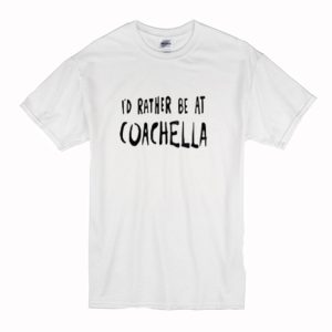 Id Rather Be At Coachella T-Shirt (BSM)