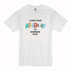 I Gave Your NickName To Someone Else T Shirt (BSM)