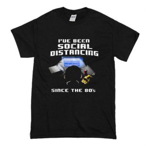 Ive Been Social Distancing Since T Shirt (BSM)