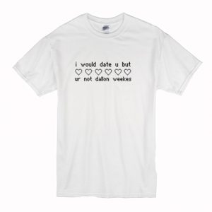 I Would Date You But Ur Not Dallon Weekes T-Shirt (BSM)