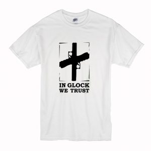 In Glock We Trust T-Shirt (BSM)