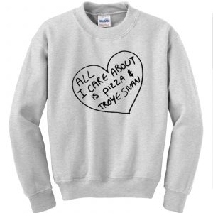 All I care about is pizza and Troye Sivan sweatshirt (BSM)