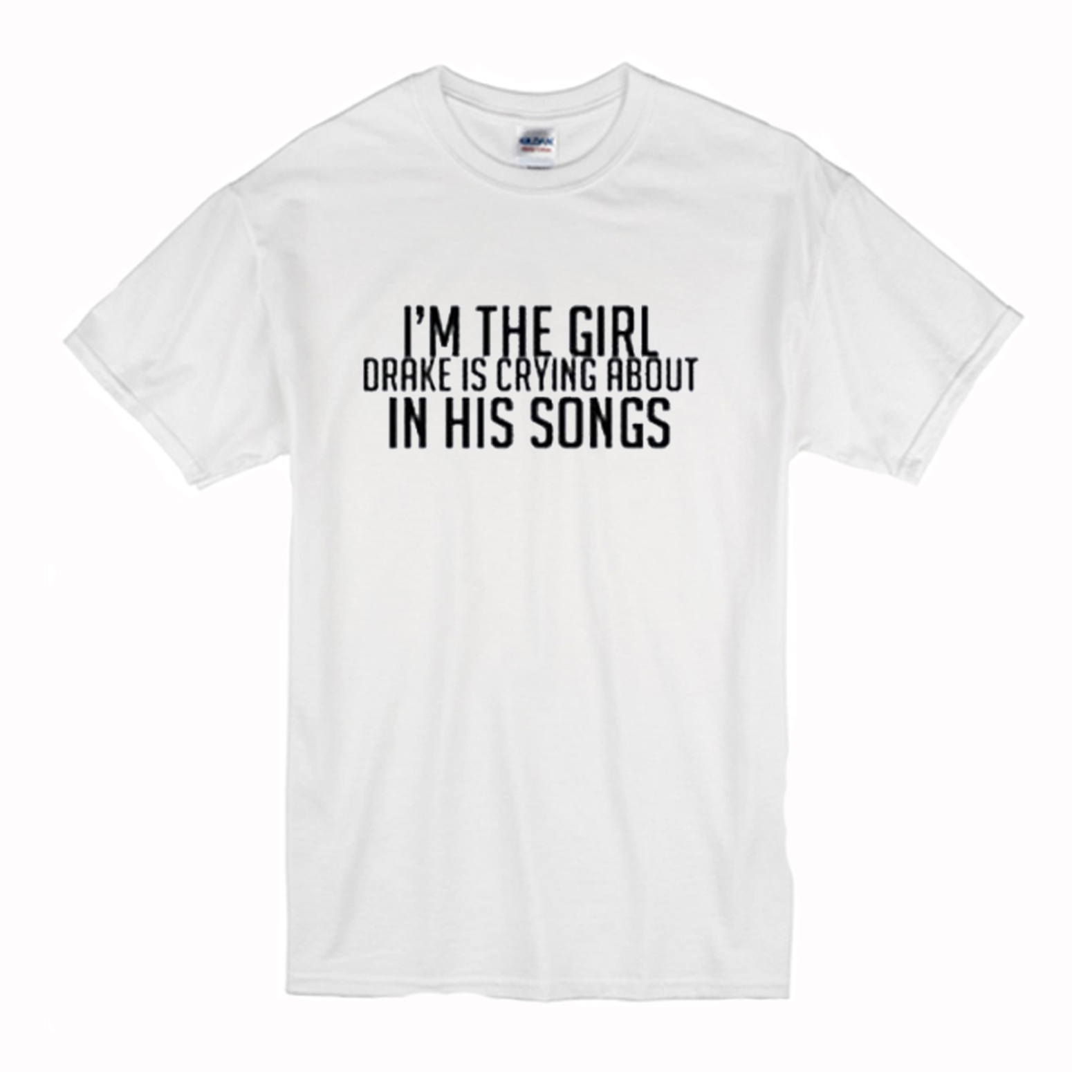Im The Girl Drake Is Crying About In His Songs T-Shirt (BSM)