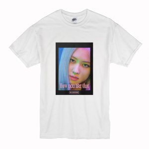 BLACKPINK Rose How Do You Like That T-Shirt (BSM)