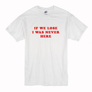 If We Lose I Was Never Here T-Shirt (BSM)