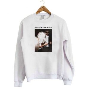 I’m Still On Your Netflix Sweatshirt (BSM)