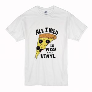 All I Need is Pizza and Vinyl T Shirt (BSM)
