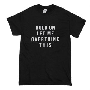 Hold on let me overthink this T Shirt (BSM)