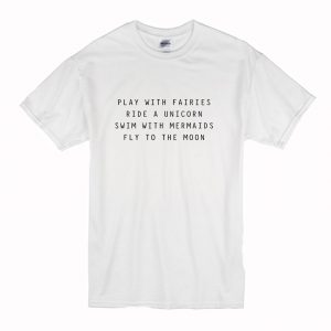 Play With Fairies Ride A Unicorn Swim With Mermaids Fly To The Moon T-Shirt (BSM)