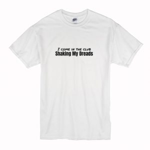 I Come in The Club Shaking My Dreads T-Shirt (BSM)