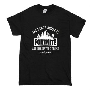 All I Care About Is Fortnite T-Shirt (BSM)