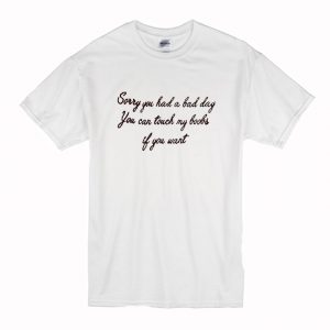 Sorry You Had A Bad Day You Can Touch My Boobs If You Want T Shirt (BSM)