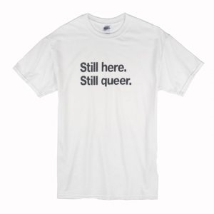 Still Here Still Queer T Shirt (BSM)