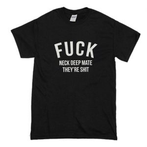 Fuck Neck Deep Mate They’re Shit T-Shirt (BSM)