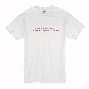 If You Are Not Angry You Are Not Paying Attention T Shirt (BSM)