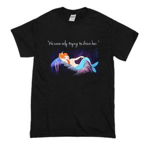 Mermaids Peter Pan we were only trying to drown her T Shirt (BSM)