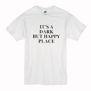 It's A Dark But Happy Place T-Shirt (BSM)