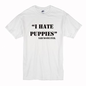 I Hate Puppies Said No One Ever T-Shirt (BSM)