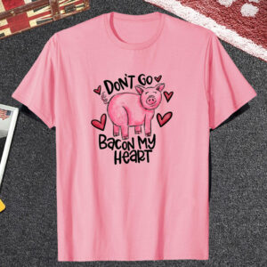 Don't Go Bacon My Heart T Shirt